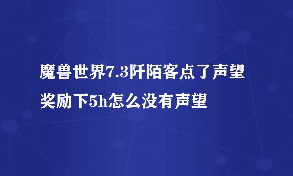 魔兽世界7.3阡陌客点了声望奖励下5h怎么没有声望