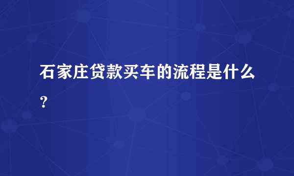 石家庄贷款买车的流程是什么？