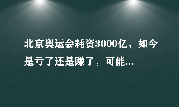 北京奥运会耗资3000亿，如今是亏了还是赚了，可能很多人都猜错了