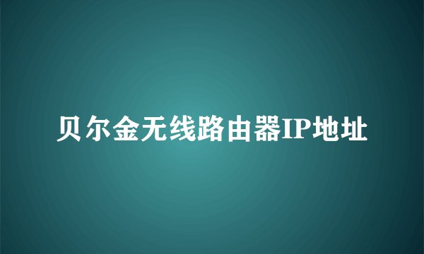 贝尔金无线路由器IP地址