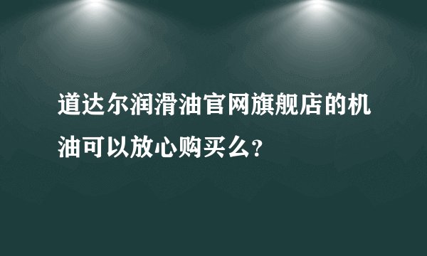 道达尔润滑油官网旗舰店的机油可以放心购买么？