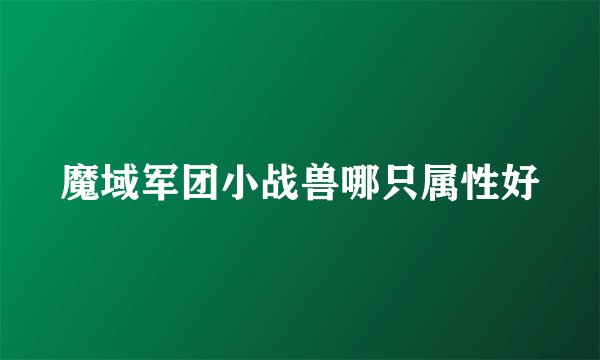 魔域军团小战兽哪只属性好