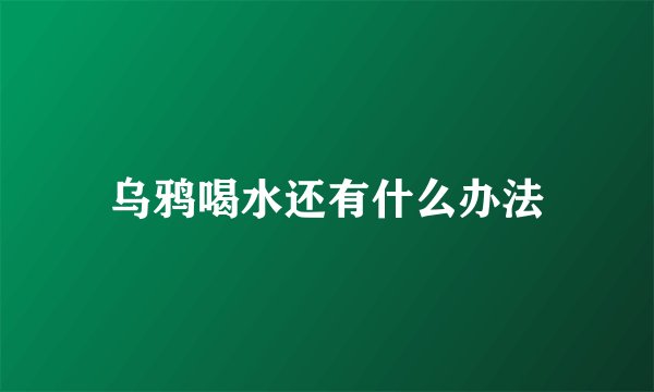 乌鸦喝水还有什么办法