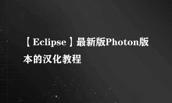 【Eclipse】最新版Photon版本的汉化教程