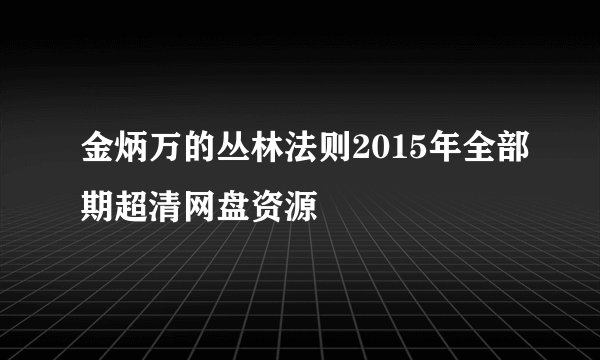 金炳万的丛林法则2015年全部期超清网盘资源