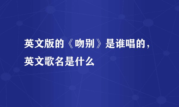 英文版的《吻别》是谁唱的，英文歌名是什么