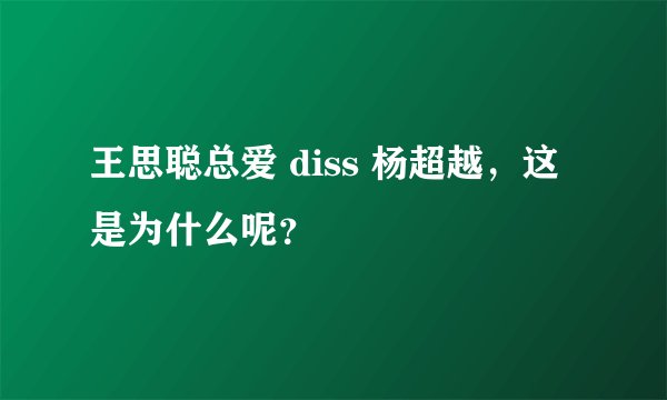 王思聪总爱 diss 杨超越，这是为什么呢？