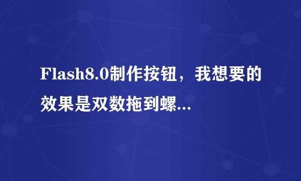 Flash8.0制作按钮，我想要的效果是双数拖到螺旋圈上显示一个哭脸，这个要怎么做啊？
