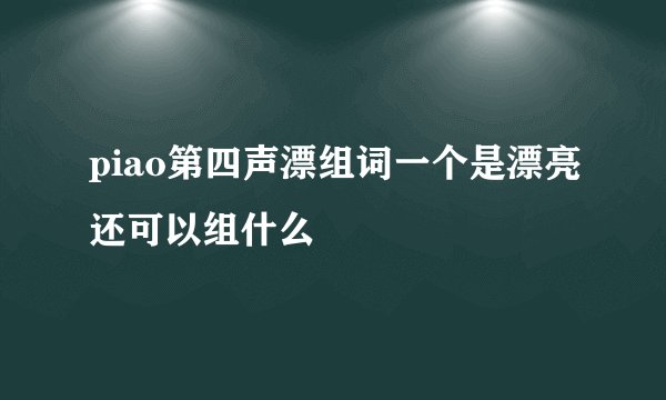 piao第四声漂组词一个是漂亮还可以组什么