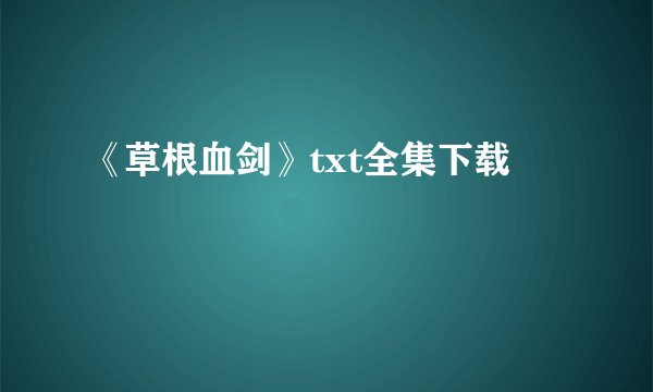 《草根血剑》txt全集下载