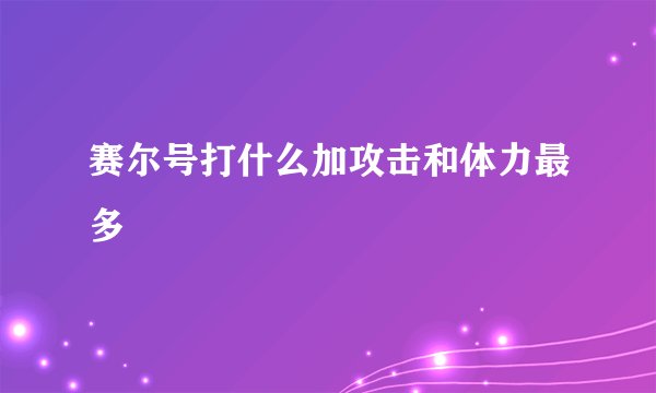 赛尔号打什么加攻击和体力最多