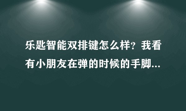 乐匙智能双排键怎么样？我看有小朋友在弹的时候的手脚并用，很繁忙的