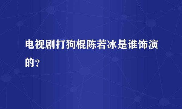 电视剧打狗棍陈若冰是谁饰演的？