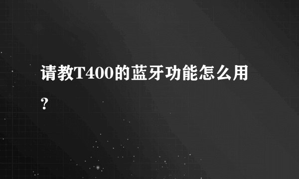 请教T400的蓝牙功能怎么用？