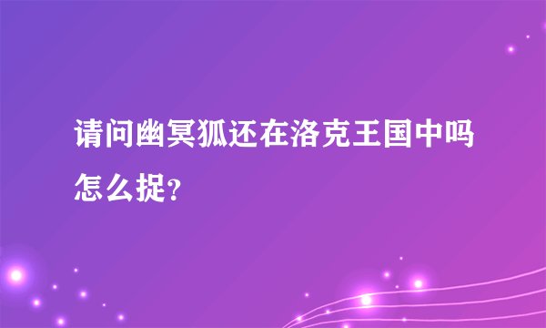 请问幽冥狐还在洛克王国中吗怎么捉？