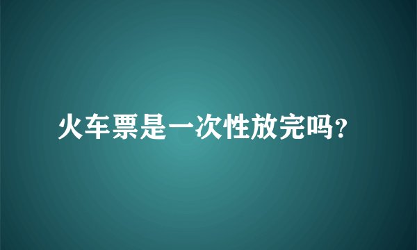 火车票是一次性放完吗？