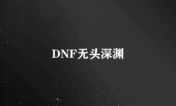 DNF无头深渊