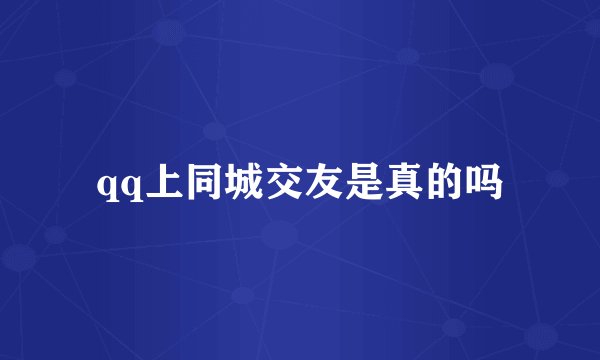 qq上同城交友是真的吗