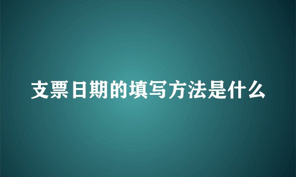 支票日期的填写方法是什么