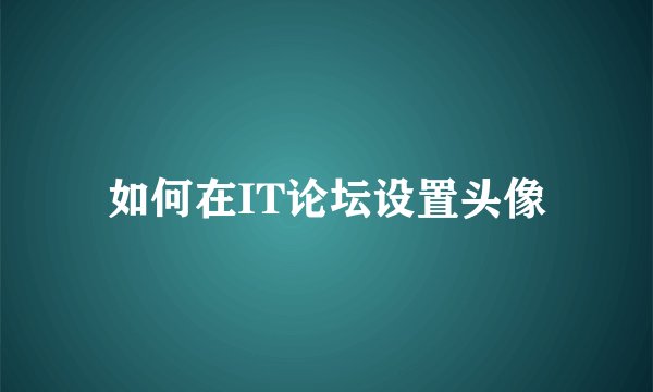 如何在IT论坛设置头像
