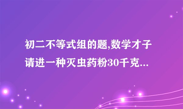 初二不等式组的题,数学才子请进一种灭虫药粉30千克,含药率百分之十五,现在用含药率高的同种药粉50千克与他混合,使混合后