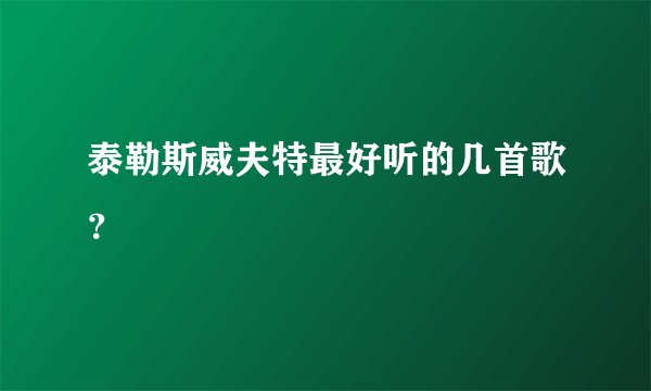 泰勒斯威夫特最好听的几首歌？