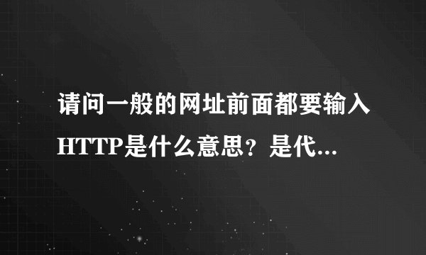 请问一般的网址前面都要输入HTTP是什么意思？是代表什么？