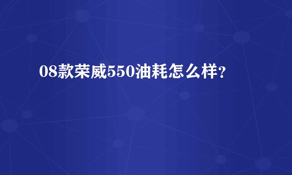08款荣威550油耗怎么样？