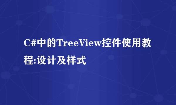C#中的TreeView控件使用教程:设计及样式