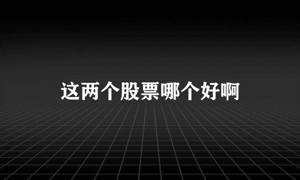 这两个股票哪个好啊