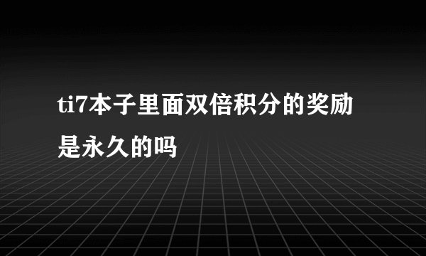 ti7本子里面双倍积分的奖励是永久的吗