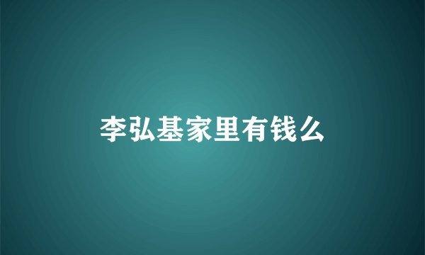 李弘基家里有钱么