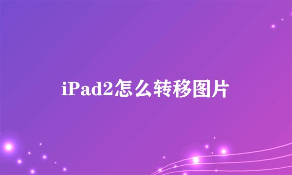 iPad2怎么转移图片