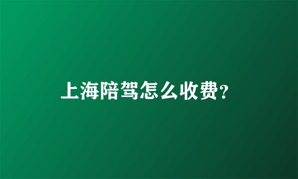 上海陪驾怎么收费？