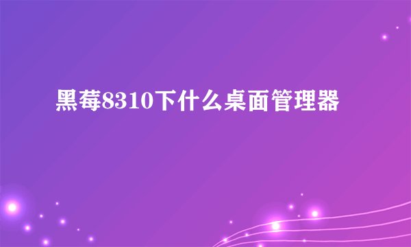 黑莓8310下什么桌面管理器
