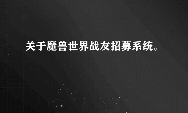 关于魔兽世界战友招募系统。