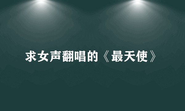 求女声翻唱的《最天使》