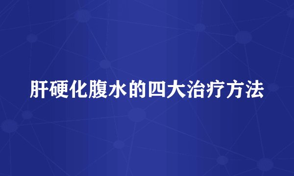 肝硬化腹水的四大治疗方法