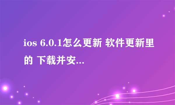 ios 6.0.1怎么更新 软件更新里的 下载并安装 不能点 下面说 需要接入无线局域网络或3G网络才能下再次更新