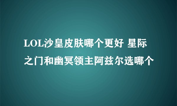 LOL沙皇皮肤哪个更好 星际之门和幽冥领主阿兹尔选哪个