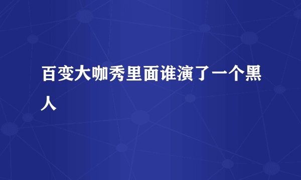 百变大咖秀里面谁演了一个黑人