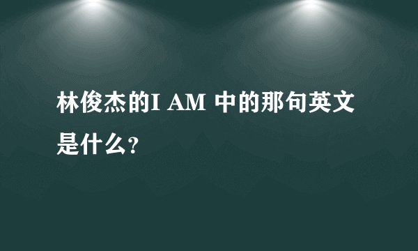 林俊杰的I AM 中的那句英文是什么？