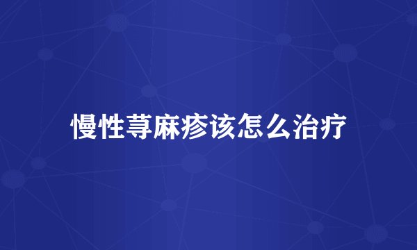 慢性荨麻疹该怎么治疗