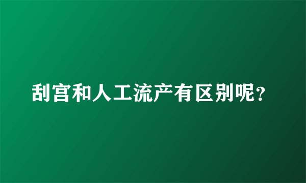 刮宫和人工流产有区别呢？