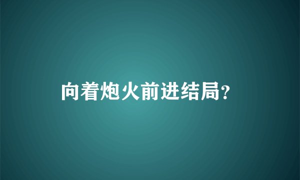 向着炮火前进结局？