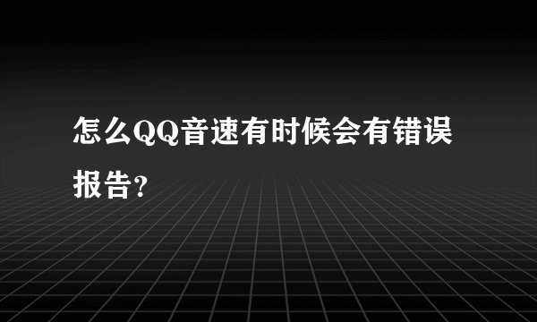 怎么QQ音速有时候会有错误报告？