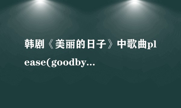 韩剧《美丽的日子》中歌曲please(goodbye)的中文意思?