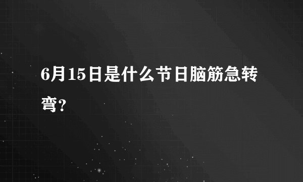 6月15日是什么节日脑筋急转弯？