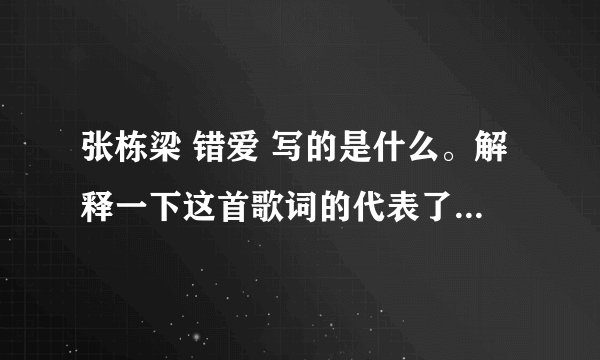 张栋梁 错爱 写的是什么。解释一下这首歌词的代表了什么意思？