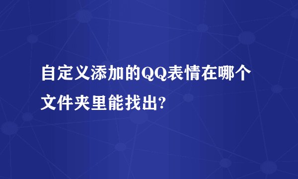 自定义添加的QQ表情在哪个文件夹里能找出?